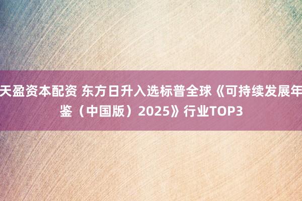 天盈资本配资 东方日升入选标普全球《可持续发展年鉴（中国版）2025》行业TOP3