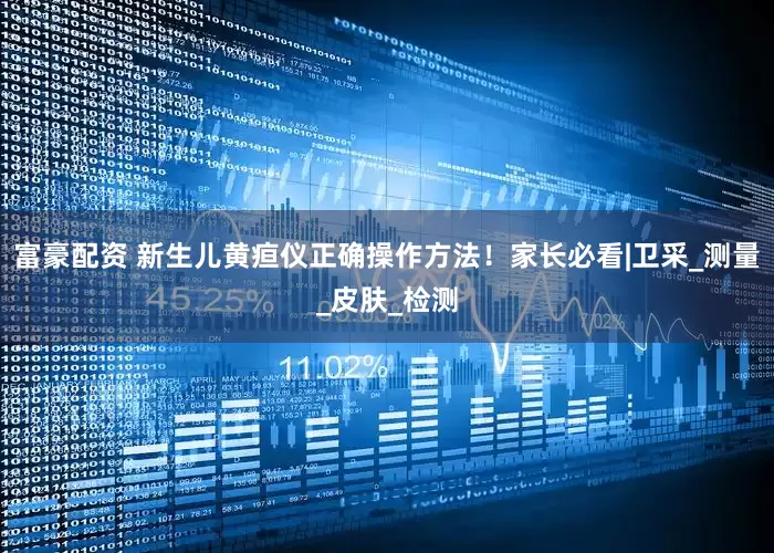 富豪配资 新生儿黄疸仪正确操作方法！家长必看|卫采_测量_皮肤_检测