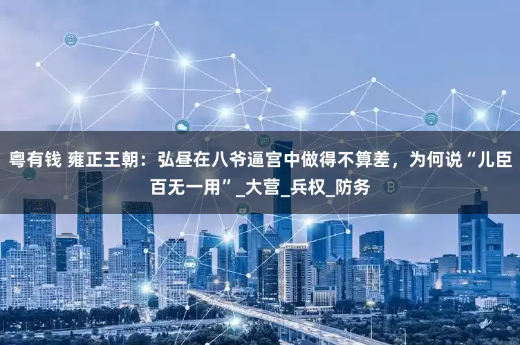 粤有钱 雍正王朝：弘昼在八爷逼宫中做得不算差，为何说“儿臣百无一用”_大营_兵权_防务