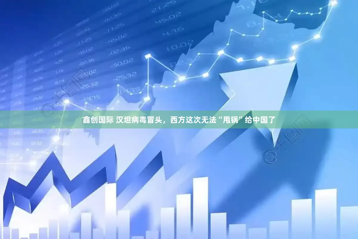 鑫创国际 汉坦病毒冒头，西方这次无法“甩锅”给中国了
